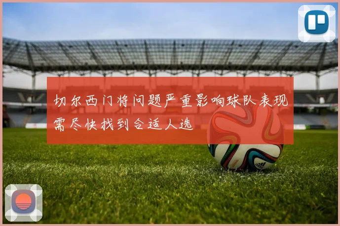 切尔西门将问题严重影响球队表现需尽快找到合适人选