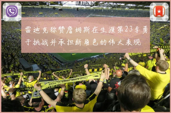 雷迪克称赞詹姆斯在生涯第23季勇于挑战并承担新角色的伟大表现