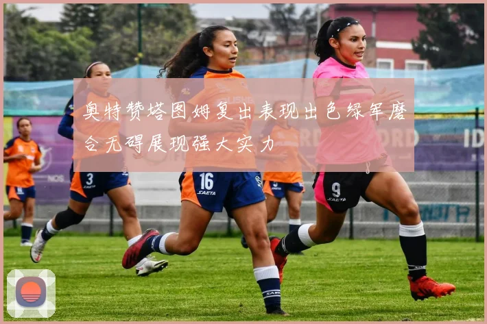 奥特赞塔图姆复出表现出色绿军磨合无碍展现强大实力