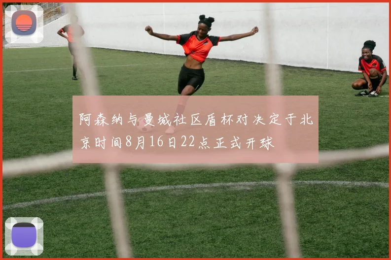 阿森纳与曼城社区盾杯对决定于北京时间8月16日22点正式开球