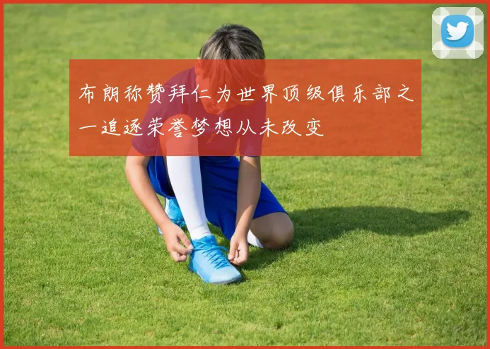 布朗称赞拜仁为世界顶级俱乐部之一追逐荣誉梦想从未改变